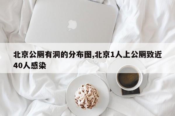 北京公厕有洞的分布图,北京1人上公厕致近40人感染