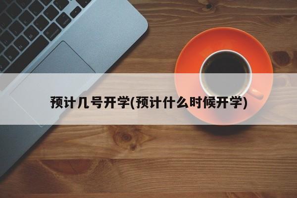 预计几号开学(预计什么时候开学)
