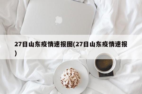 27日山东疫情速报图(27日山东疫情速报)