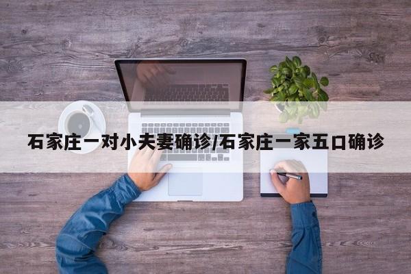 石家庄一对小夫妻确诊/石家庄一家五口确诊
