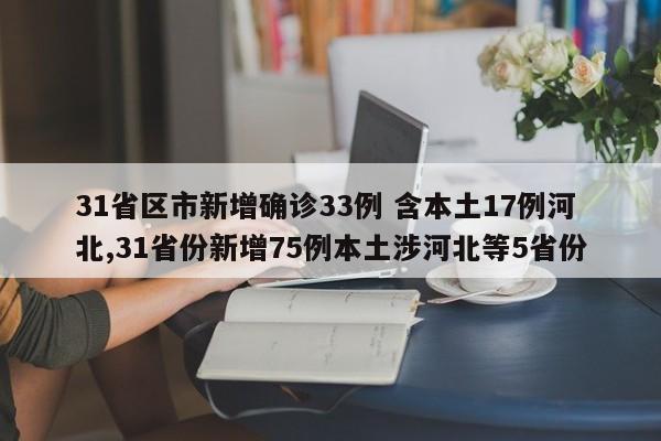 31省区市新增确诊33例 含本土17例河北,31省份新增75例本土涉河北等5省份