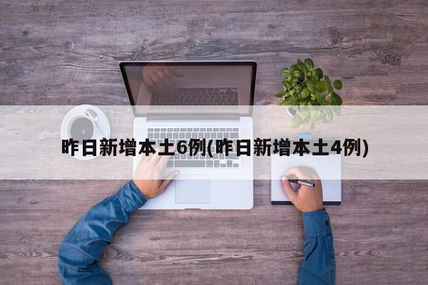 昨日新增本土6例(昨日新增本土4例)