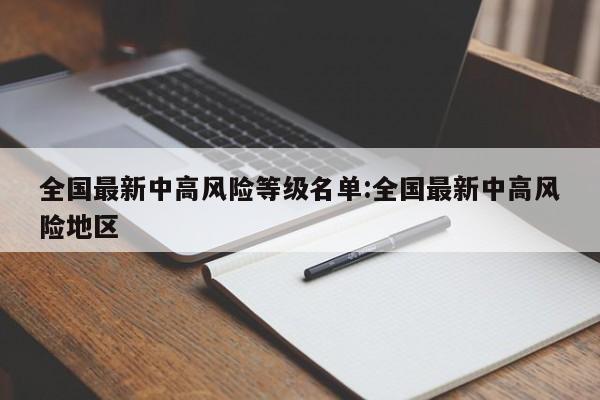 全国最新中高风险等级名单:全国最新中高风险地区