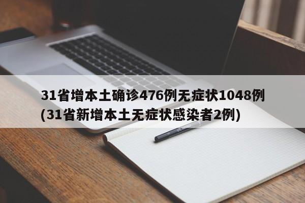 31省增本土确诊476例无症状1048例(31省新增本土无症状感染者2例)