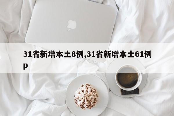 31省新增本土8例,31省新增本土61例p
