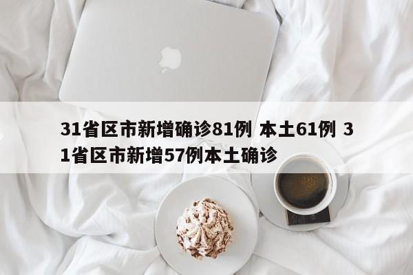 31省区市新增确诊81例 本土61例 31省区市新增57例本土确诊