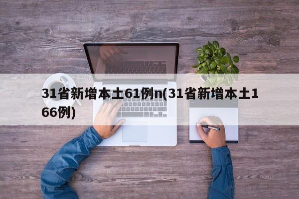 31省新增本土61例n(31省新增本土166例)