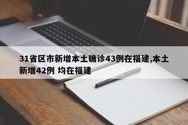 31省区市新增本土确诊43例在福建,本土新增42例 均在福建