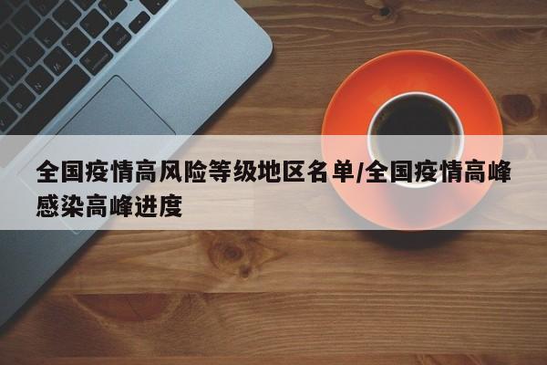 全国疫情高风险等级地区名单/全国疫情高峰感染高峰进度