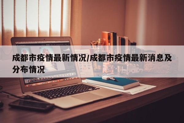 成都市疫情最新情况/成都市疫情最新消息及分布情况