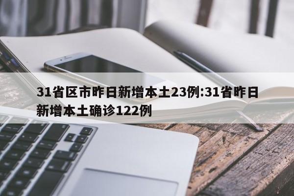 31省区市昨日新增本土23例:31省昨日新增本土确诊122例