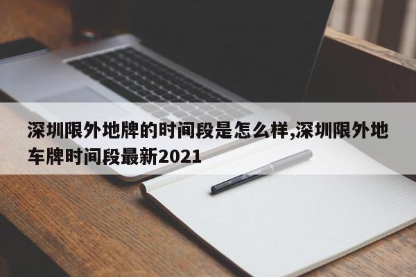 深圳限外地牌的时间段是怎么样,深圳限外地车牌时间段最新2021
