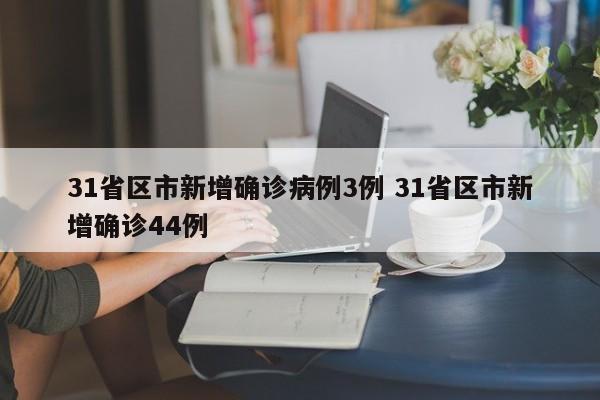 31省区市新增确诊病例3例 31省区市新增确诊44例