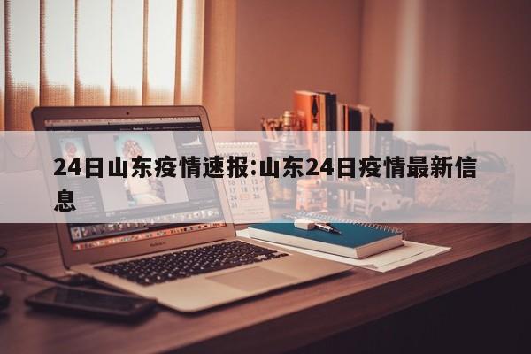 24日山东疫情速报:山东24日疫情最新信息