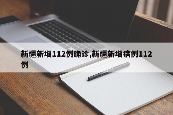 新疆新增112例确诊,新疆新增病例112例