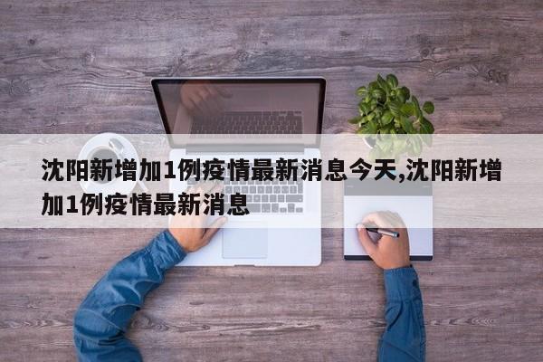 沈阳新增加1例疫情最新消息今天,沈阳新增加1例疫情最新消息