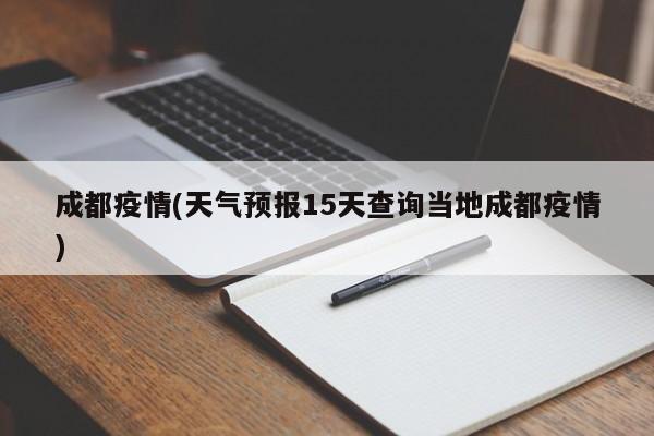 成都疫情(天气预报15天查询当地成都疫情)