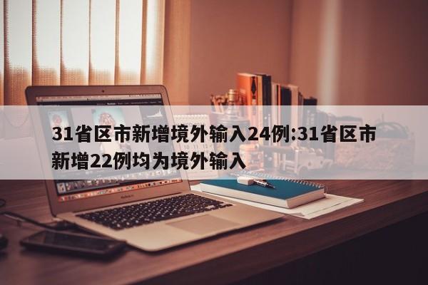 31省区市新增境外输入24例:31省区市新增22例均为境外输入