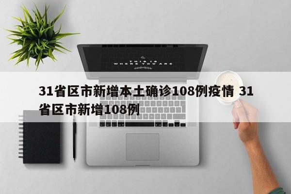 31省区市新增本土确诊108例疫情 31省区市新增108例