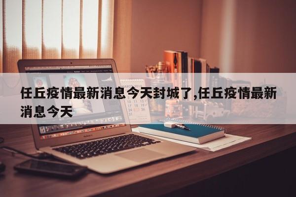任丘疫情最新消息今天封城了,任丘疫情最新消息今天