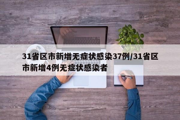 31省区市新增无症状感染37例/31省区市新增4例无症状感染者