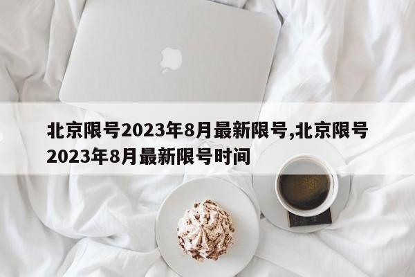 北京限号2023年8月最新限号,北京限号2023年8月最新限号时间