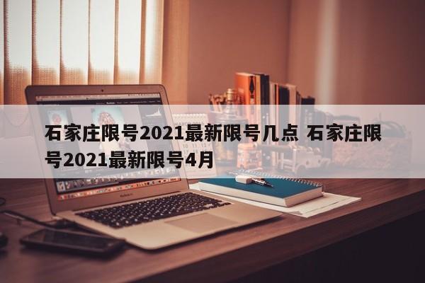 石家庄限号2021最新限号几点 石家庄限号2021最新限号4月