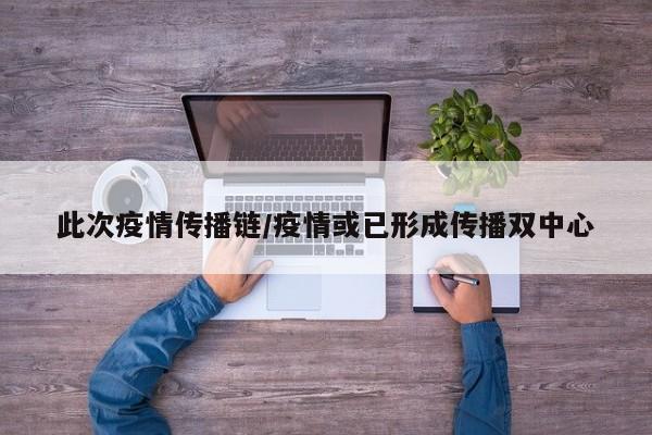 此次疫情传播链/疫情或已形成传播双中心