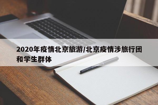 2020年疫情北京旅游/北京疫情涉旅行团和学生群体