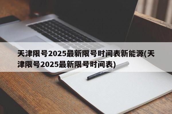 天津限号2025最新限号时间表新能源(天津限号2025最新限号时间表)