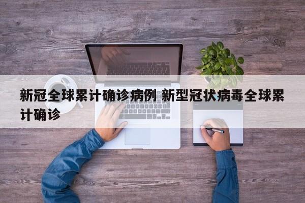 新冠全球累计确诊病例 新型冠状病毒全球累计确诊