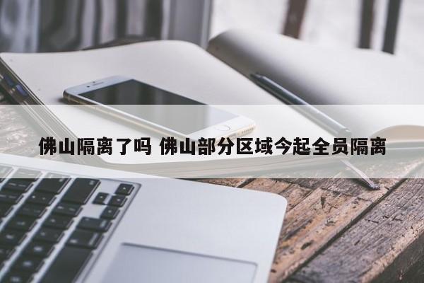 佛山隔离了吗 佛山部分区域今起全员隔离