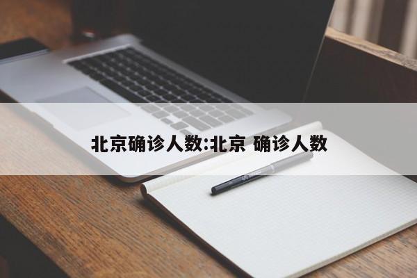 北京确诊人数:北京 确诊人数
