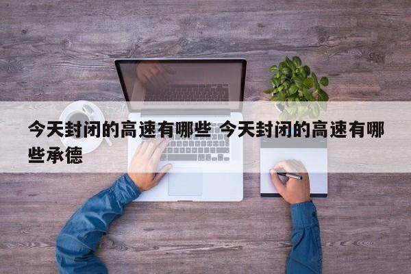今天封闭的高速有哪些 今天封闭的高速有哪些承德