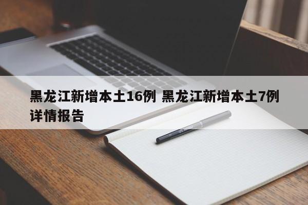 黑龙江新增本土16例 黑龙江新增本土7例详情报告