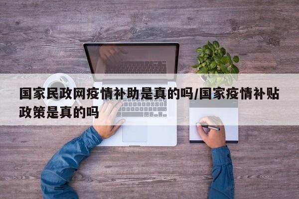 国家民政网疫情补助是真的吗/国家疫情补贴政策是真的吗