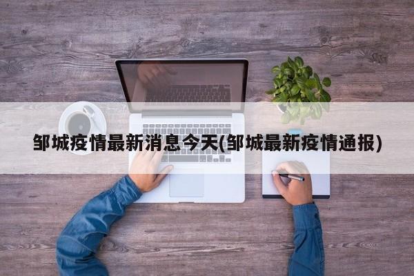 邹城疫情最新消息今天(邹城最新疫情通报)