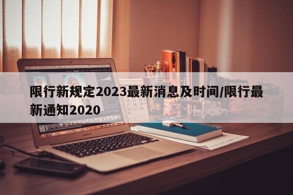 限行新规定2023最新消息及时间/限行最新通知2020