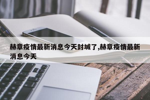 赫章疫情最新消息今天封城了,赫章疫情最新消息今天