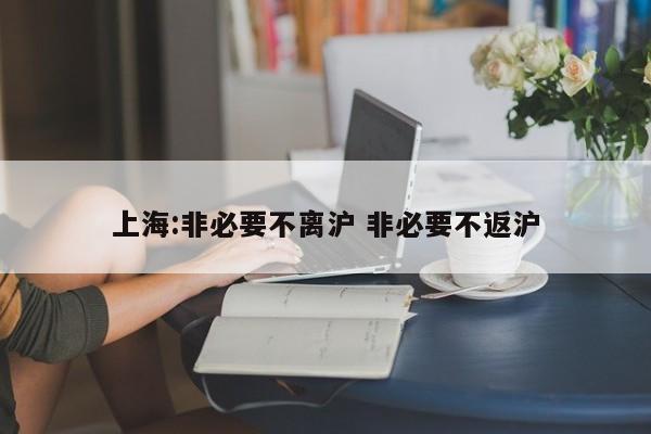 上海:非必要不离沪 非必要不返沪