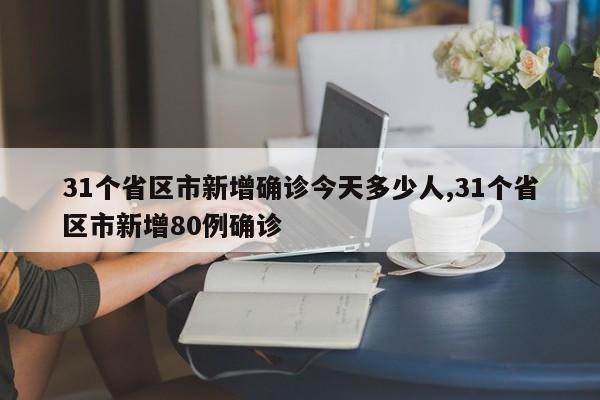 31个省区市新增确诊今天多少人,31个省区市新增80例确诊