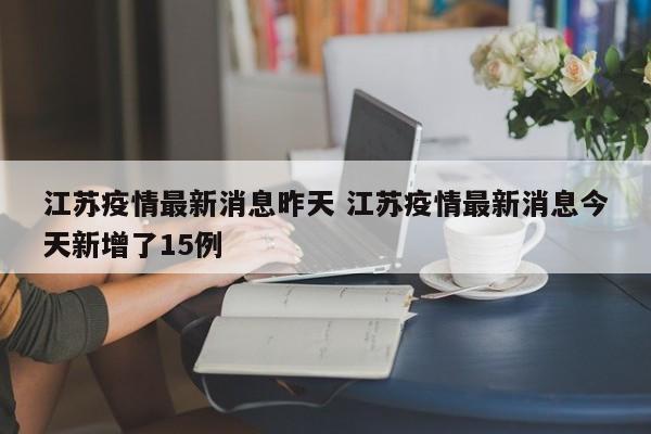 江苏疫情最新消息昨天 江苏疫情最新消息今天新增了15例