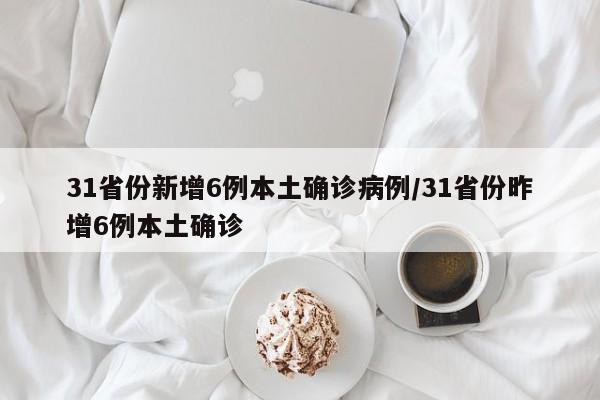31省份新增6例本土确诊病例/31省份昨增6例本土确诊