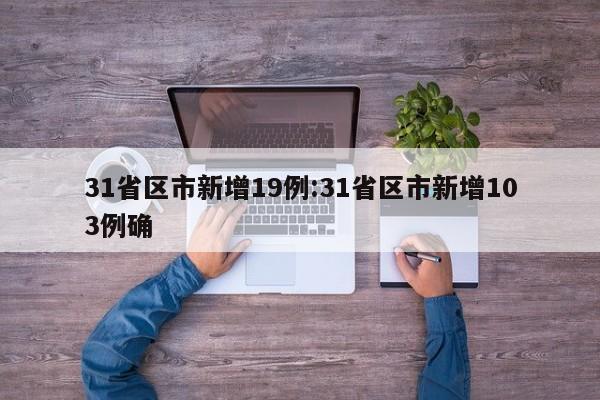 31省区市新增19例:31省区市新增103例确