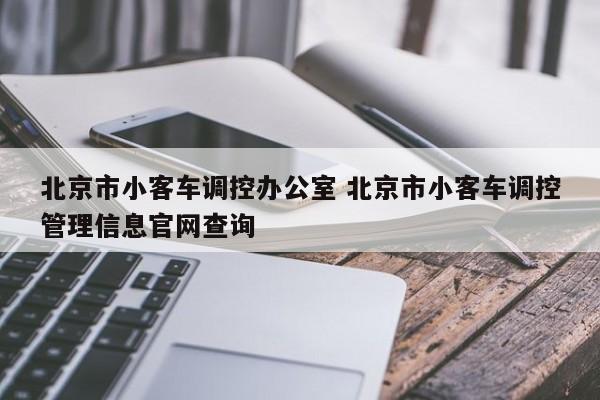 北京市小客车调控办公室 北京市小客车调控管理信息官网查询