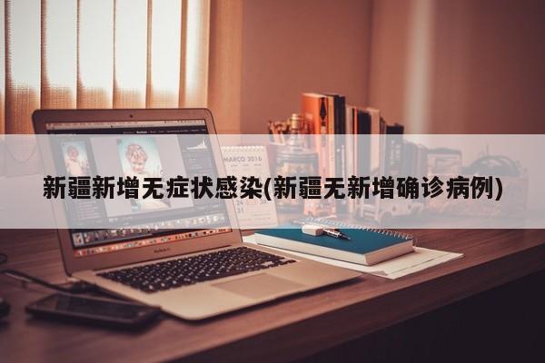 新疆新增无症状感染(新疆无新增确诊病例)
