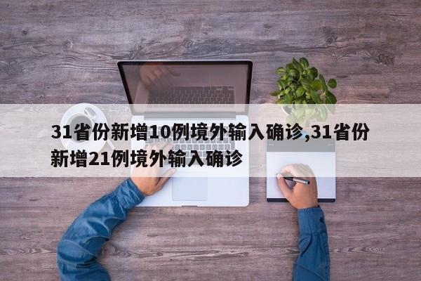 31省份新增10例境外输入确诊,31省份新增21例境外输入确诊