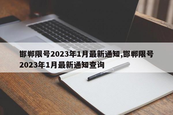 邯郸限号2023年1月最新通知,邯郸限号2023年1月最新通知查询