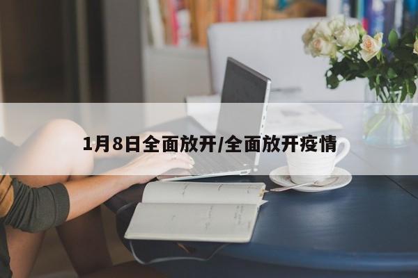 1月8日全面放开/全面放开疫情