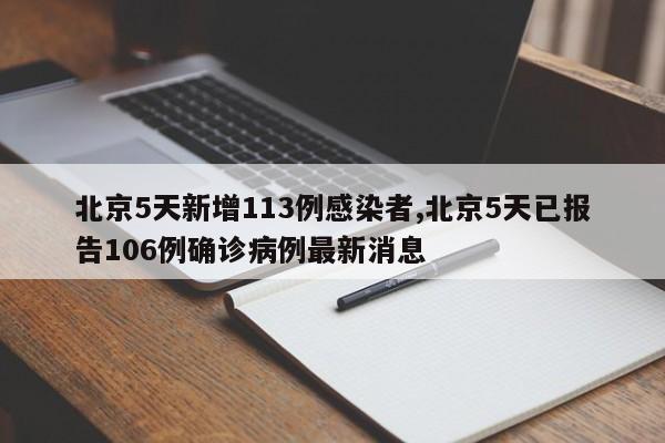 北京5天新增113例感染者,北京5天已报告106例确诊病例最新消息